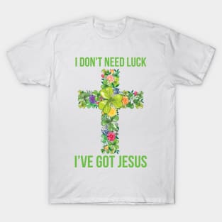 I Don't Need Luck I've Got Jesus St Patrick's Day T-Shirt